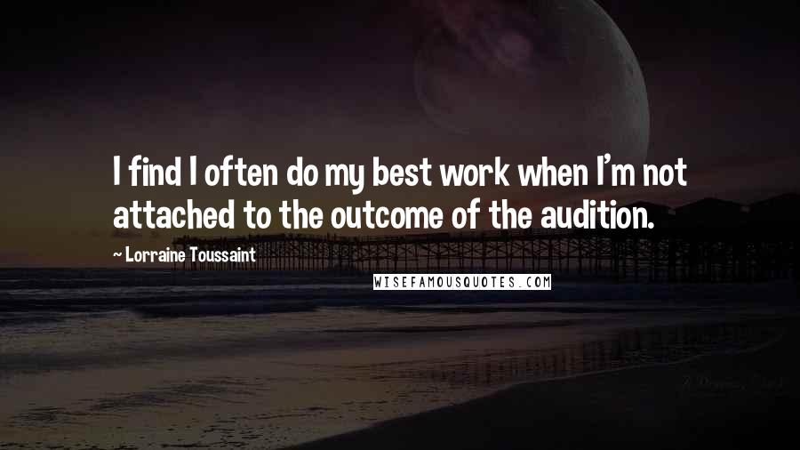 Lorraine Toussaint Quotes: I find I often do my best work when I'm not attached to the outcome of the audition.