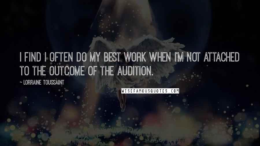 Lorraine Toussaint Quotes: I find I often do my best work when I'm not attached to the outcome of the audition.