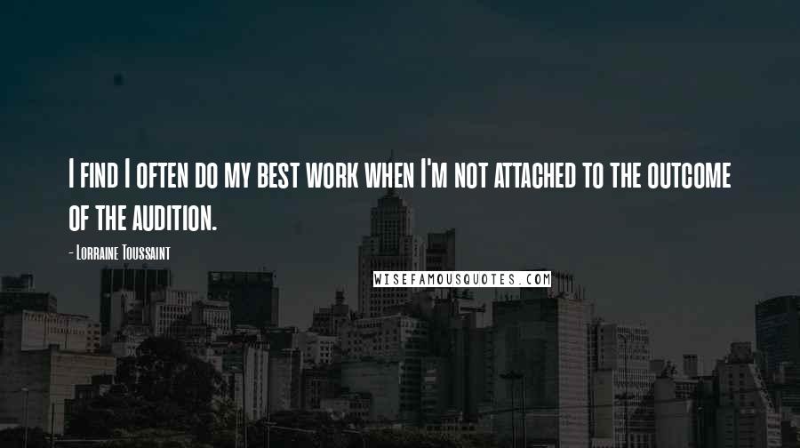 Lorraine Toussaint Quotes: I find I often do my best work when I'm not attached to the outcome of the audition.