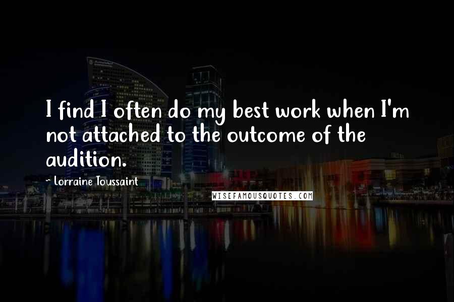 Lorraine Toussaint Quotes: I find I often do my best work when I'm not attached to the outcome of the audition.