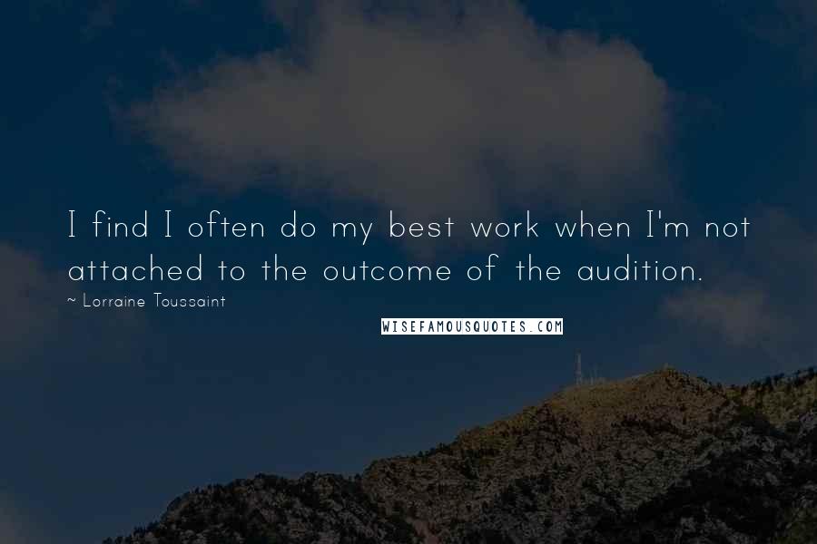 Lorraine Toussaint Quotes: I find I often do my best work when I'm not attached to the outcome of the audition.