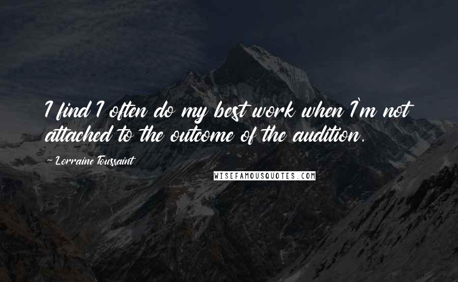 Lorraine Toussaint Quotes: I find I often do my best work when I'm not attached to the outcome of the audition.