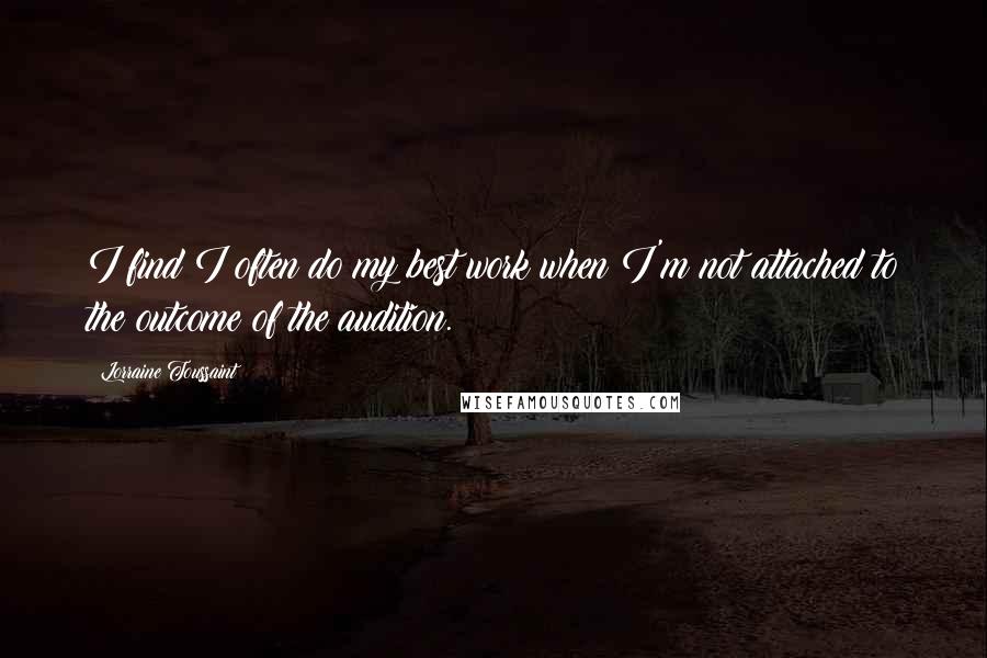 Lorraine Toussaint Quotes: I find I often do my best work when I'm not attached to the outcome of the audition.