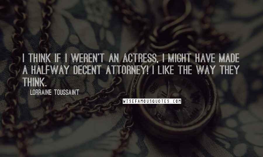 Lorraine Toussaint Quotes: I think if I weren't an actress, I might have made a halfway decent attorney! I like the way they think.