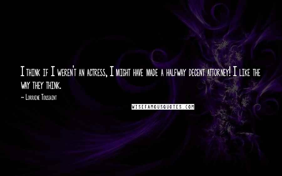 Lorraine Toussaint Quotes: I think if I weren't an actress, I might have made a halfway decent attorney! I like the way they think.