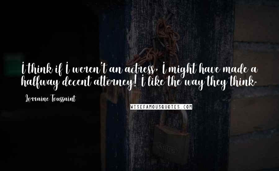 Lorraine Toussaint Quotes: I think if I weren't an actress, I might have made a halfway decent attorney! I like the way they think.
