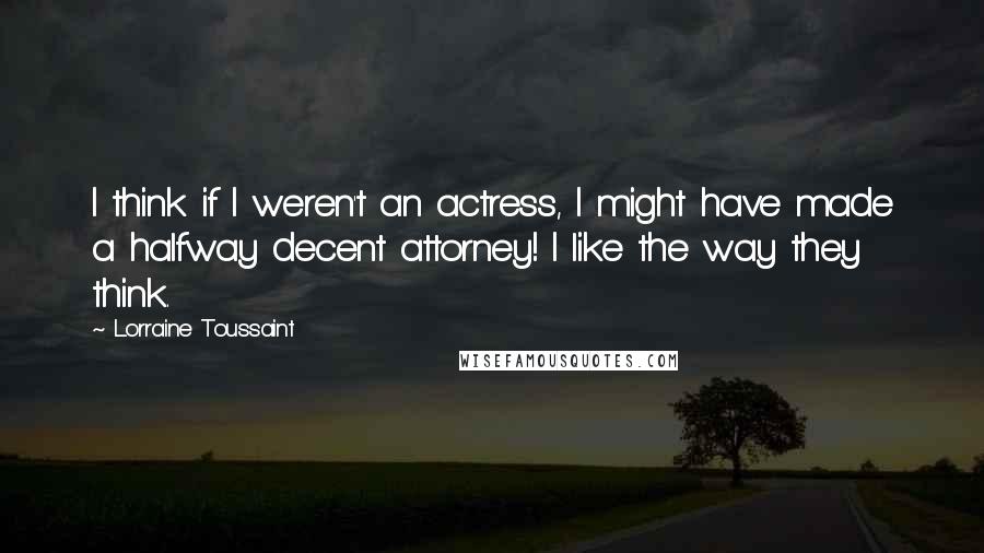 Lorraine Toussaint Quotes: I think if I weren't an actress, I might have made a halfway decent attorney! I like the way they think.