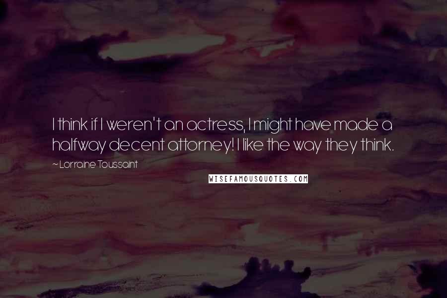 Lorraine Toussaint Quotes: I think if I weren't an actress, I might have made a halfway decent attorney! I like the way they think.