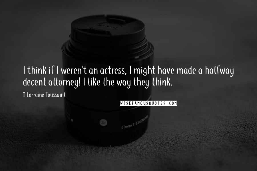 Lorraine Toussaint Quotes: I think if I weren't an actress, I might have made a halfway decent attorney! I like the way they think.