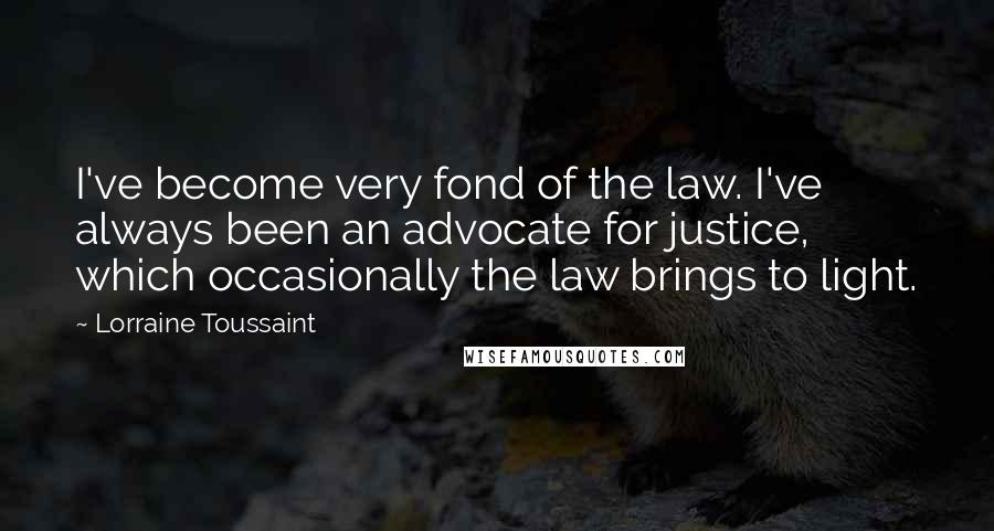 Lorraine Toussaint Quotes: I've become very fond of the law. I've always been an advocate for justice, which occasionally the law brings to light.