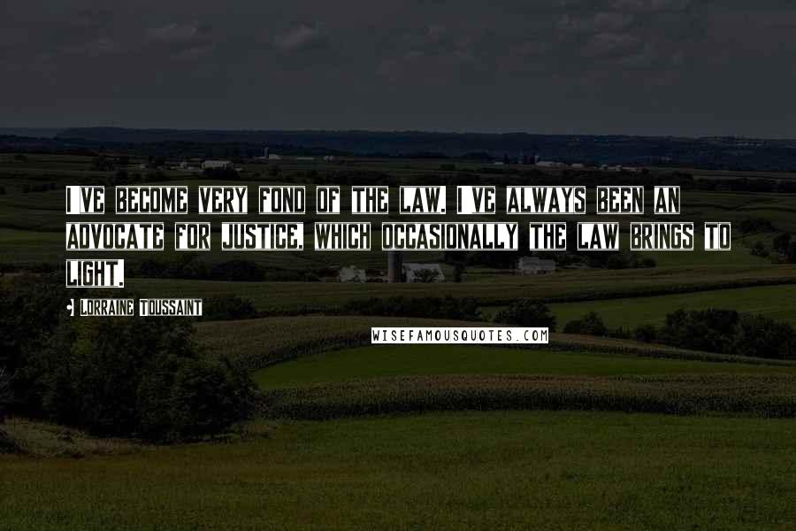 Lorraine Toussaint Quotes: I've become very fond of the law. I've always been an advocate for justice, which occasionally the law brings to light.