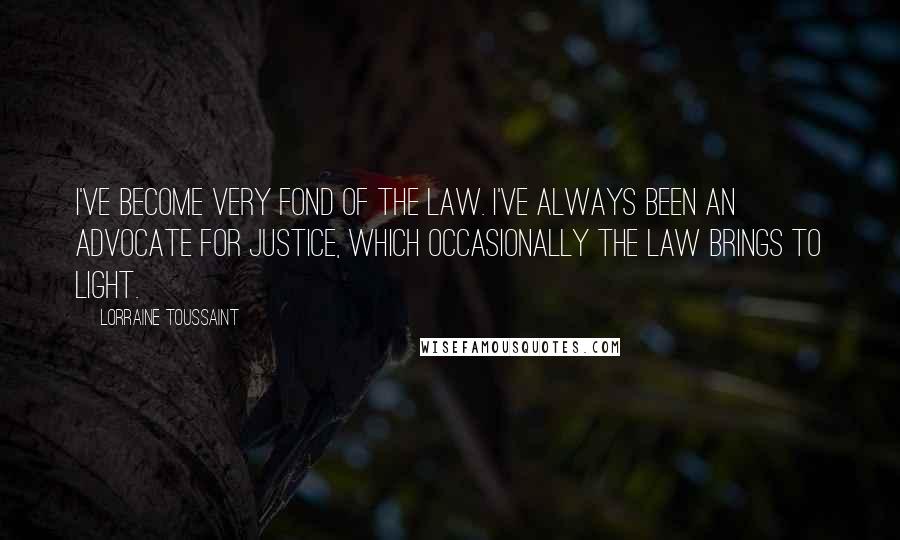 Lorraine Toussaint Quotes: I've become very fond of the law. I've always been an advocate for justice, which occasionally the law brings to light.