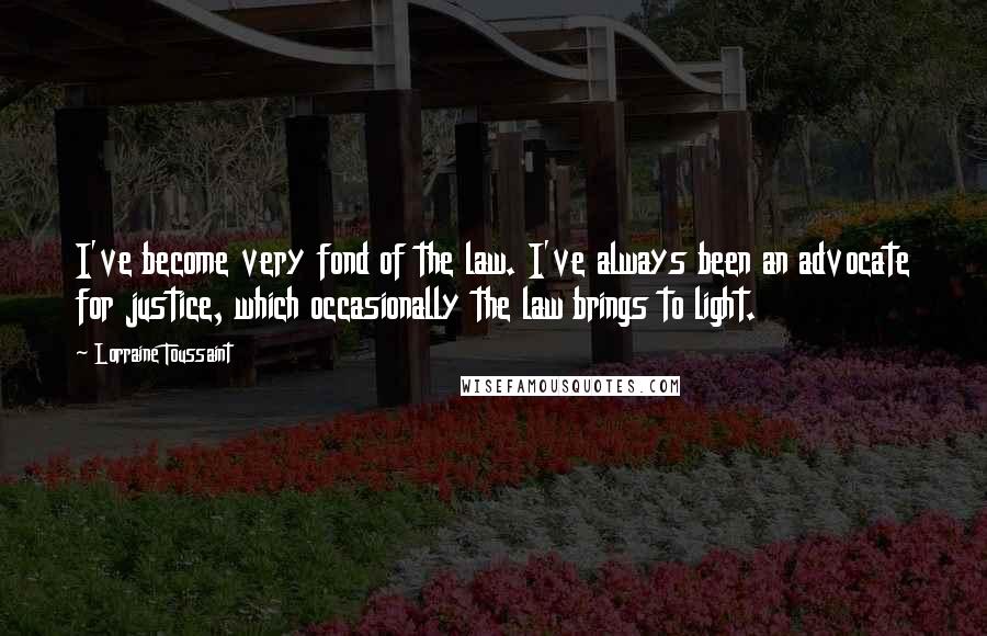 Lorraine Toussaint Quotes: I've become very fond of the law. I've always been an advocate for justice, which occasionally the law brings to light.