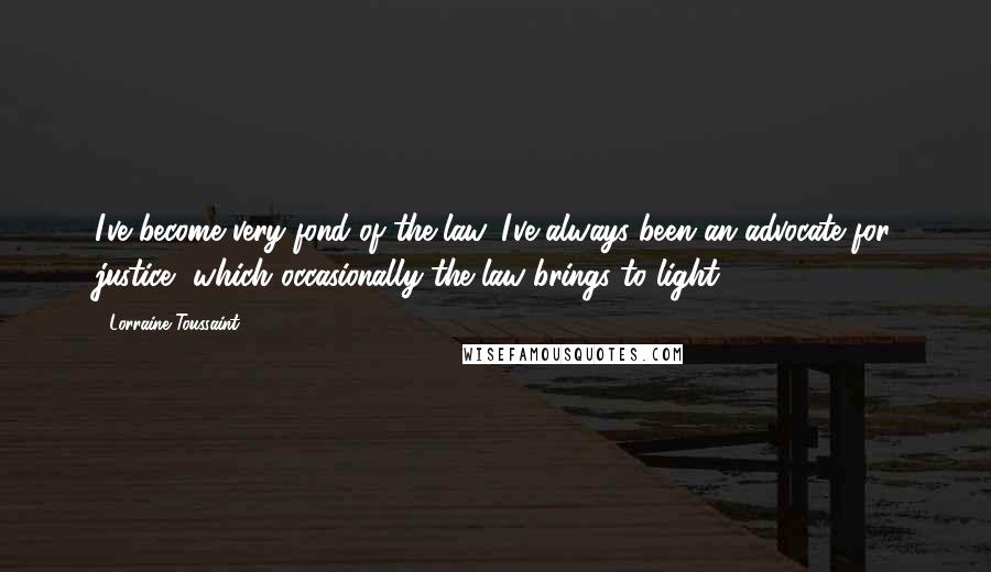 Lorraine Toussaint Quotes: I've become very fond of the law. I've always been an advocate for justice, which occasionally the law brings to light.