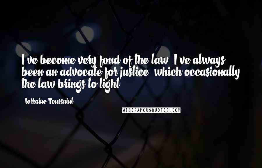 Lorraine Toussaint Quotes: I've become very fond of the law. I've always been an advocate for justice, which occasionally the law brings to light.