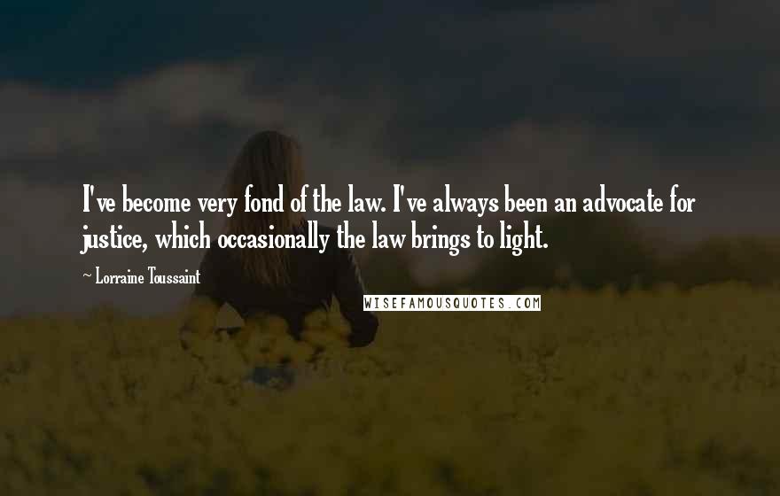 Lorraine Toussaint Quotes: I've become very fond of the law. I've always been an advocate for justice, which occasionally the law brings to light.