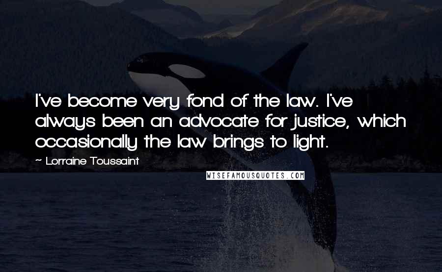 Lorraine Toussaint Quotes: I've become very fond of the law. I've always been an advocate for justice, which occasionally the law brings to light.