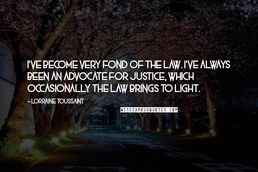 Lorraine Toussaint Quotes: I've become very fond of the law. I've always been an advocate for justice, which occasionally the law brings to light.