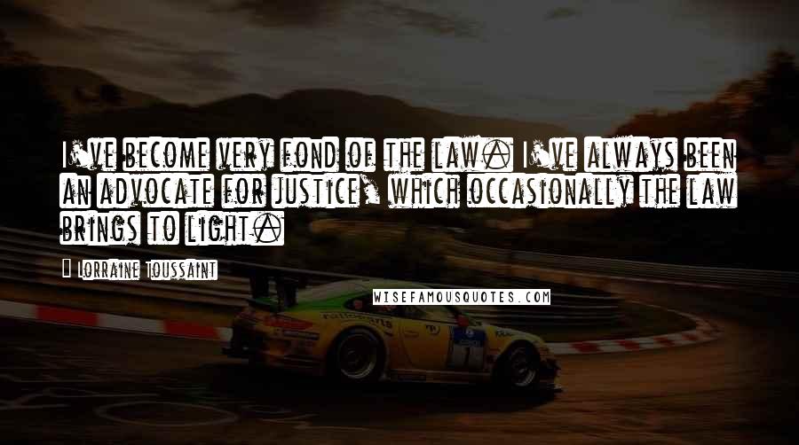 Lorraine Toussaint Quotes: I've become very fond of the law. I've always been an advocate for justice, which occasionally the law brings to light.