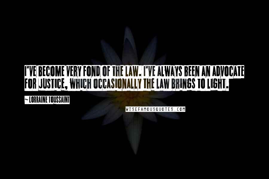 Lorraine Toussaint Quotes: I've become very fond of the law. I've always been an advocate for justice, which occasionally the law brings to light.