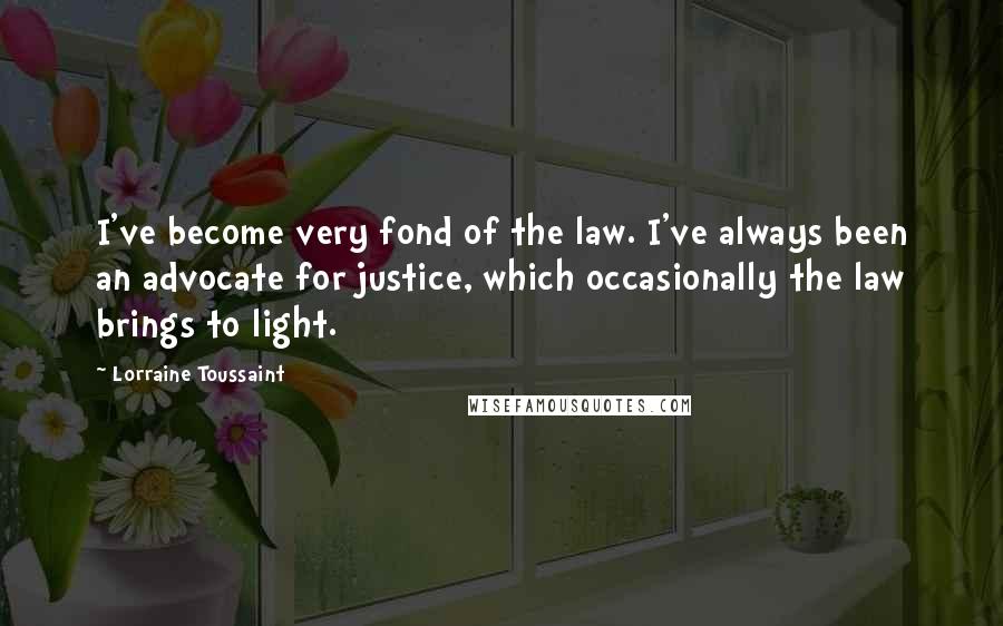 Lorraine Toussaint Quotes: I've become very fond of the law. I've always been an advocate for justice, which occasionally the law brings to light.