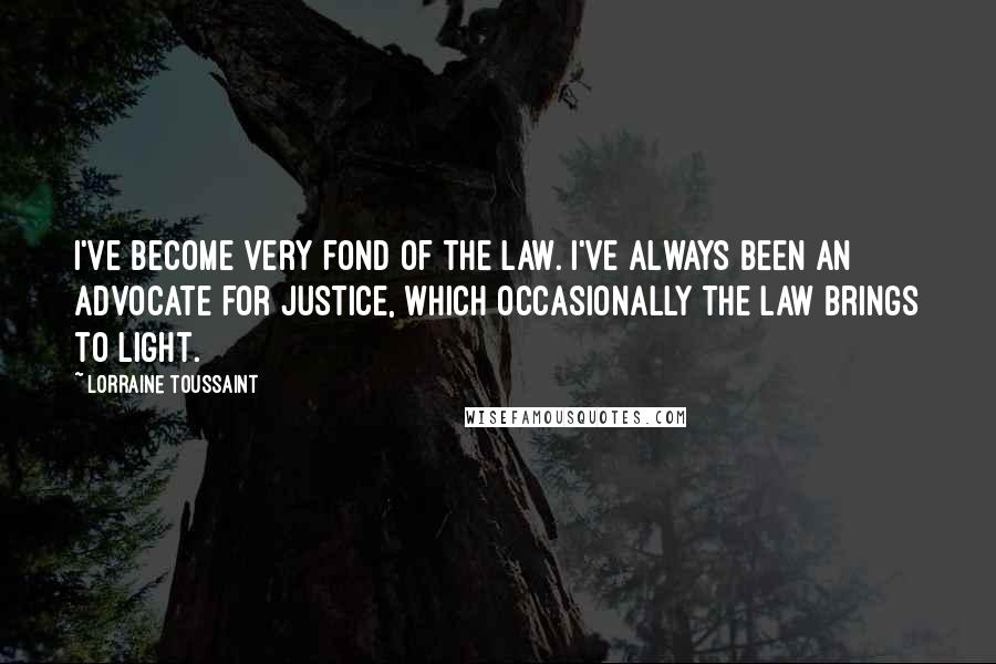 Lorraine Toussaint Quotes: I've become very fond of the law. I've always been an advocate for justice, which occasionally the law brings to light.