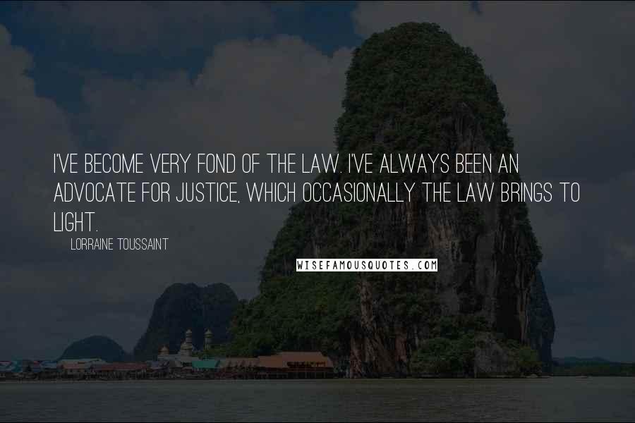 Lorraine Toussaint Quotes: I've become very fond of the law. I've always been an advocate for justice, which occasionally the law brings to light.