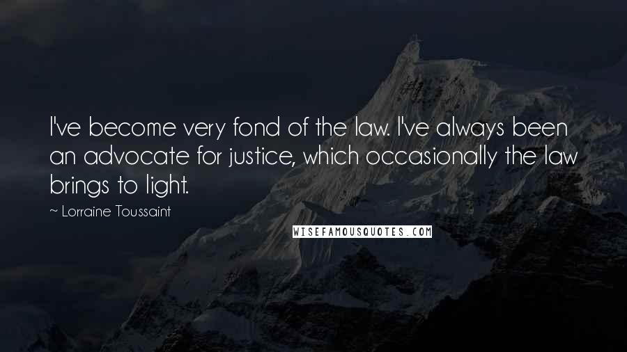 Lorraine Toussaint Quotes: I've become very fond of the law. I've always been an advocate for justice, which occasionally the law brings to light.
