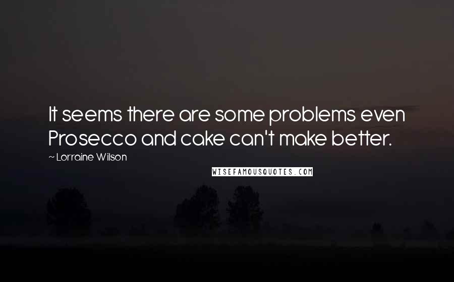 Lorraine Wilson Quotes: It seems there are some problems even Prosecco and cake can't make better.