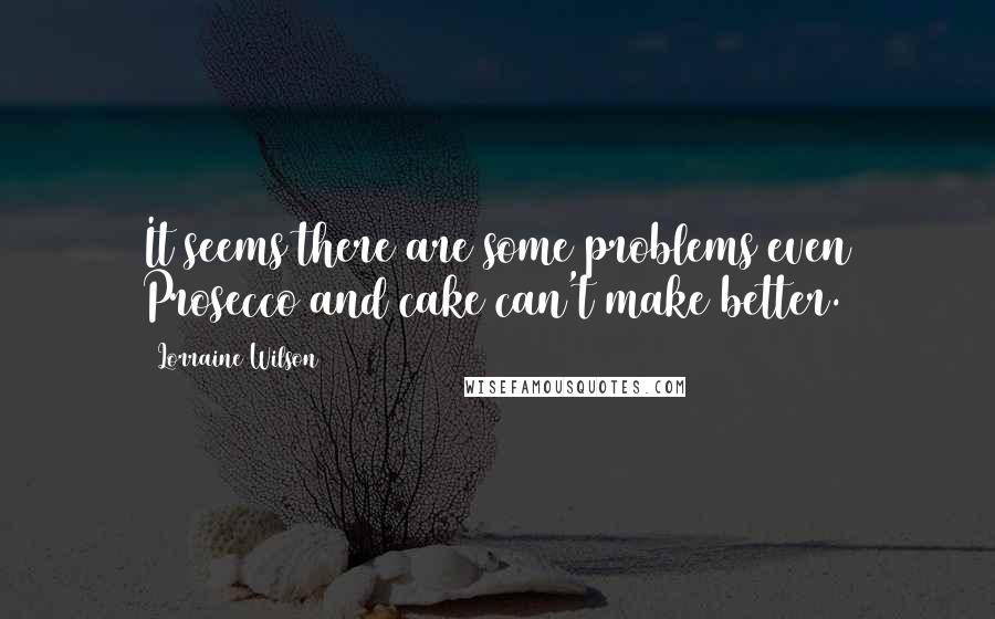 Lorraine Wilson Quotes: It seems there are some problems even Prosecco and cake can't make better.