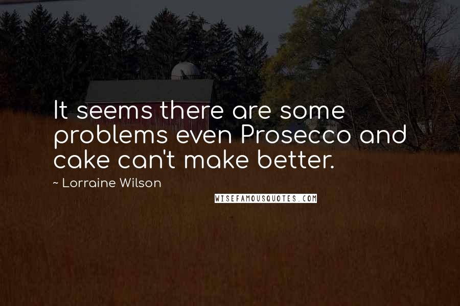 Lorraine Wilson Quotes: It seems there are some problems even Prosecco and cake can't make better.