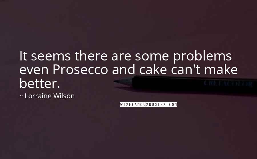 Lorraine Wilson Quotes: It seems there are some problems even Prosecco and cake can't make better.