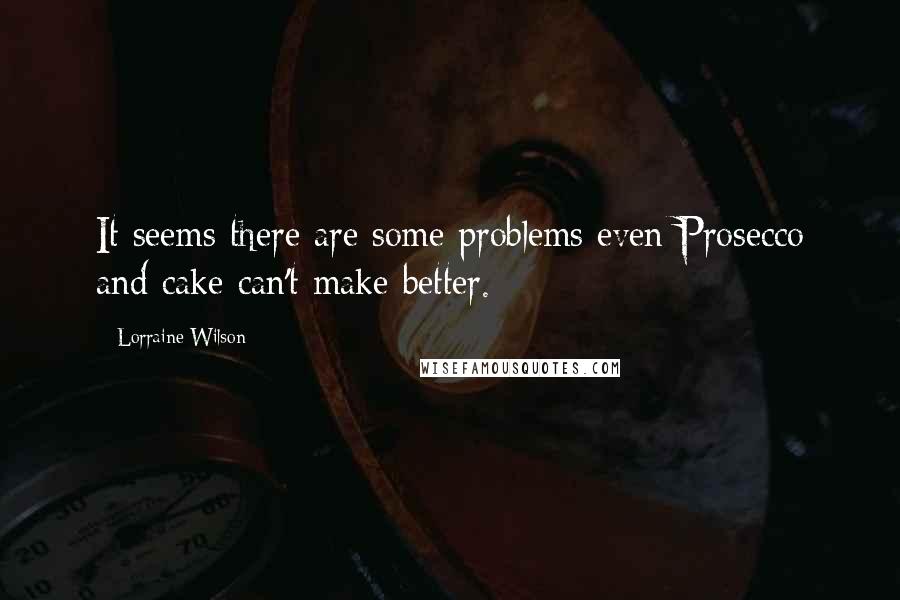 Lorraine Wilson Quotes: It seems there are some problems even Prosecco and cake can't make better.