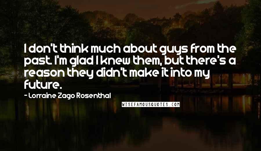 Lorraine Zago Rosenthal Quotes: I don't think much about guys from the past. I'm glad I knew them, but there's a reason they didn't make it into my future.