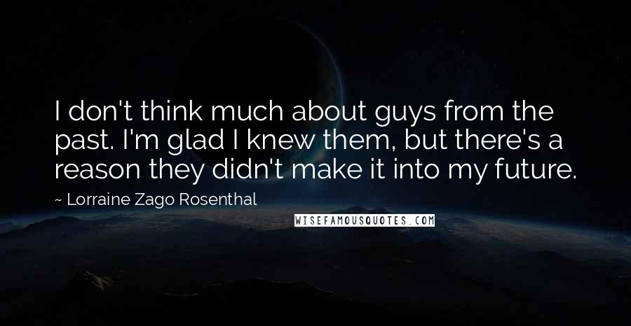 Lorraine Zago Rosenthal Quotes: I don't think much about guys from the past. I'm glad I knew them, but there's a reason they didn't make it into my future.