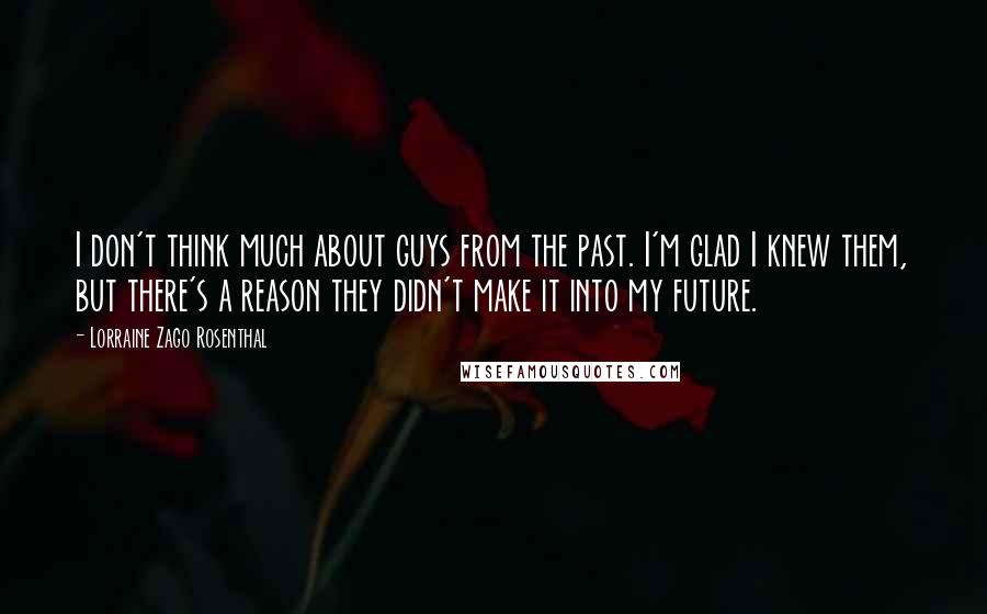 Lorraine Zago Rosenthal Quotes: I don't think much about guys from the past. I'm glad I knew them, but there's a reason they didn't make it into my future.