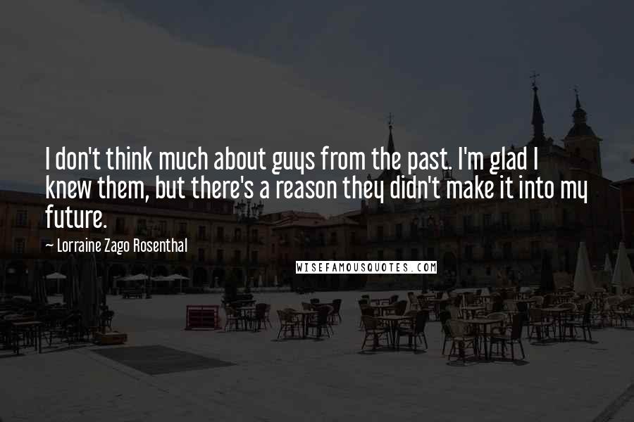 Lorraine Zago Rosenthal Quotes: I don't think much about guys from the past. I'm glad I knew them, but there's a reason they didn't make it into my future.