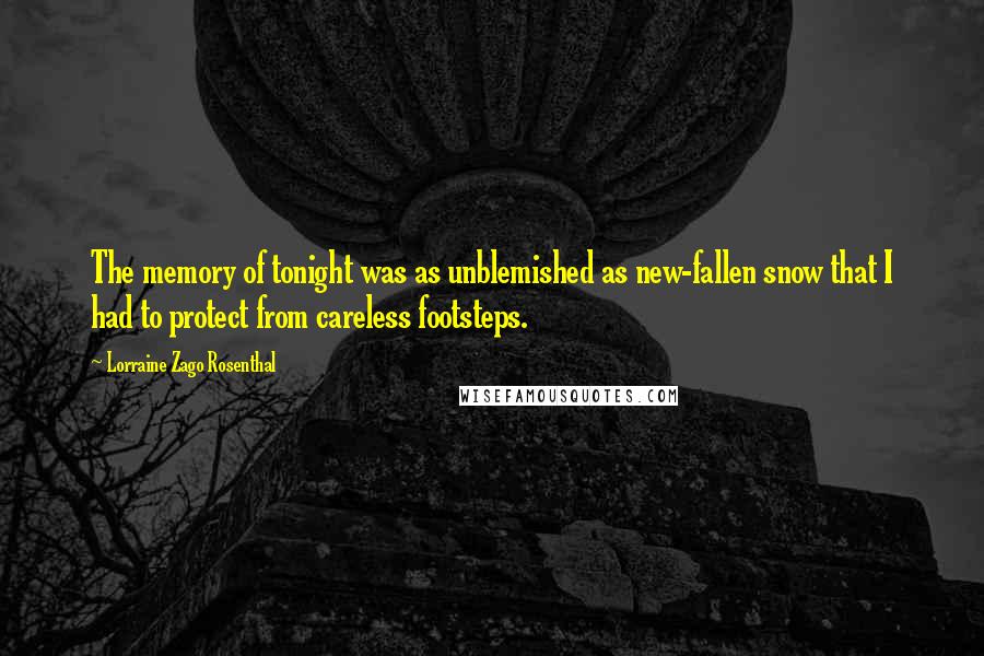 Lorraine Zago Rosenthal Quotes: The memory of tonight was as unblemished as new-fallen snow that I had to protect from careless footsteps.