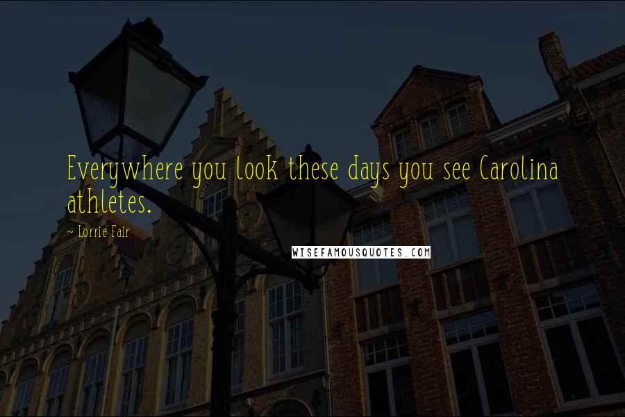 Lorrie Fair Quotes: Everywhere you look these days you see Carolina athletes.