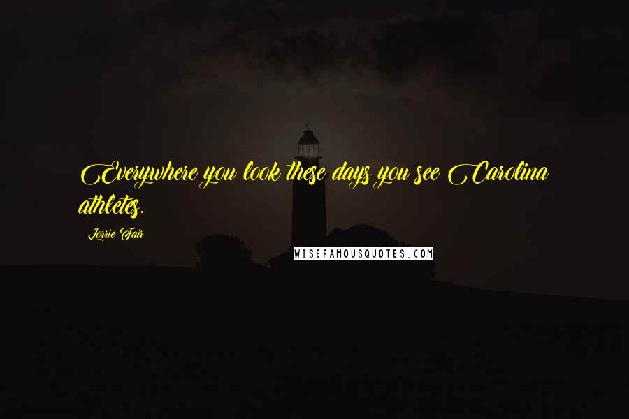 Lorrie Fair Quotes: Everywhere you look these days you see Carolina athletes.
