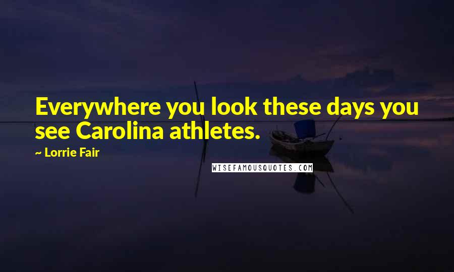 Lorrie Fair Quotes: Everywhere you look these days you see Carolina athletes.