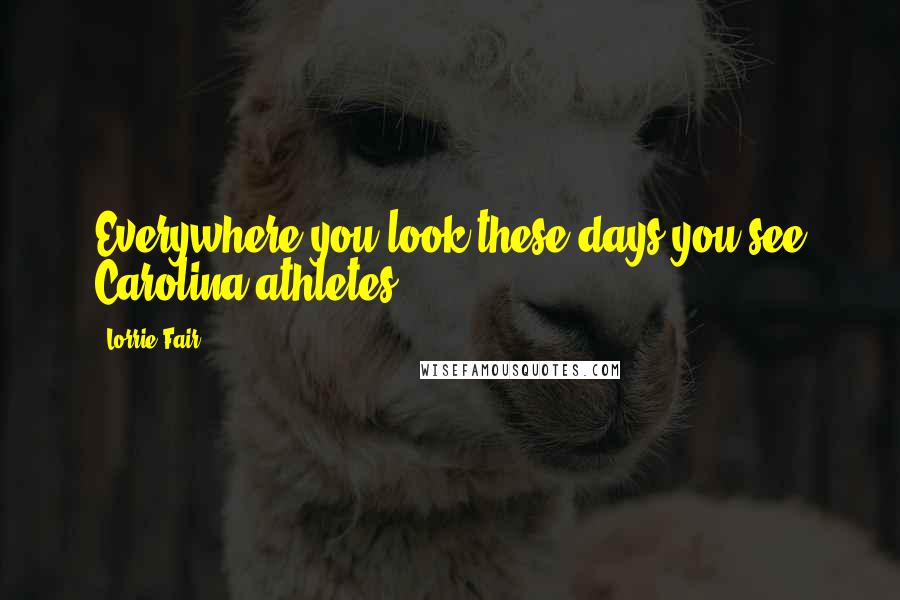 Lorrie Fair Quotes: Everywhere you look these days you see Carolina athletes.