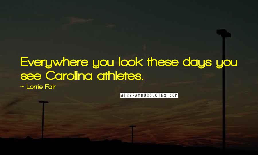 Lorrie Fair Quotes: Everywhere you look these days you see Carolina athletes.