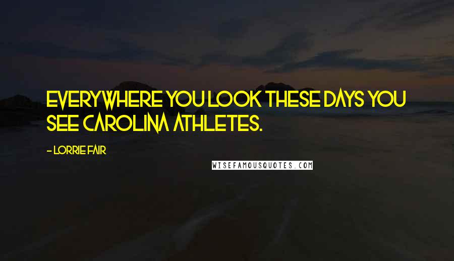Lorrie Fair Quotes: Everywhere you look these days you see Carolina athletes.