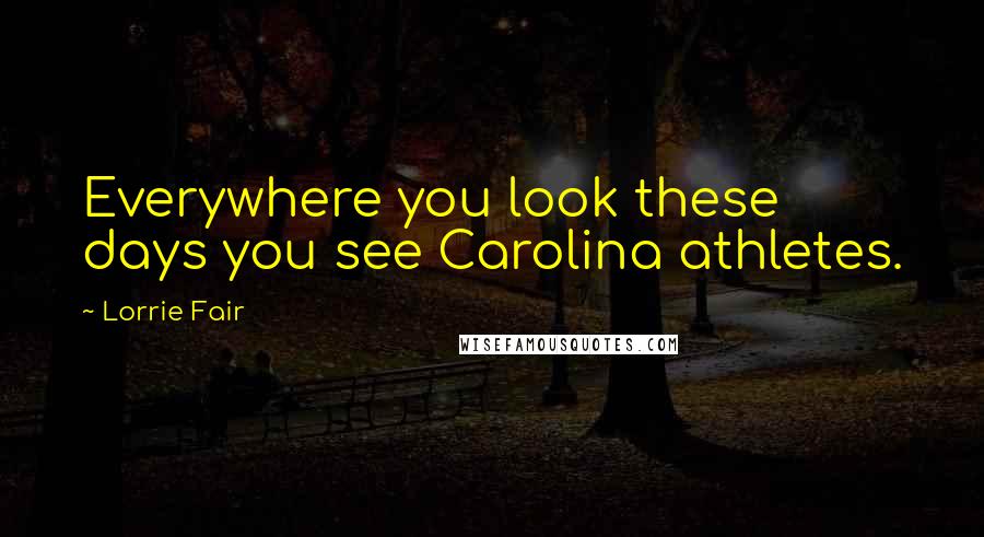 Lorrie Fair Quotes: Everywhere you look these days you see Carolina athletes.