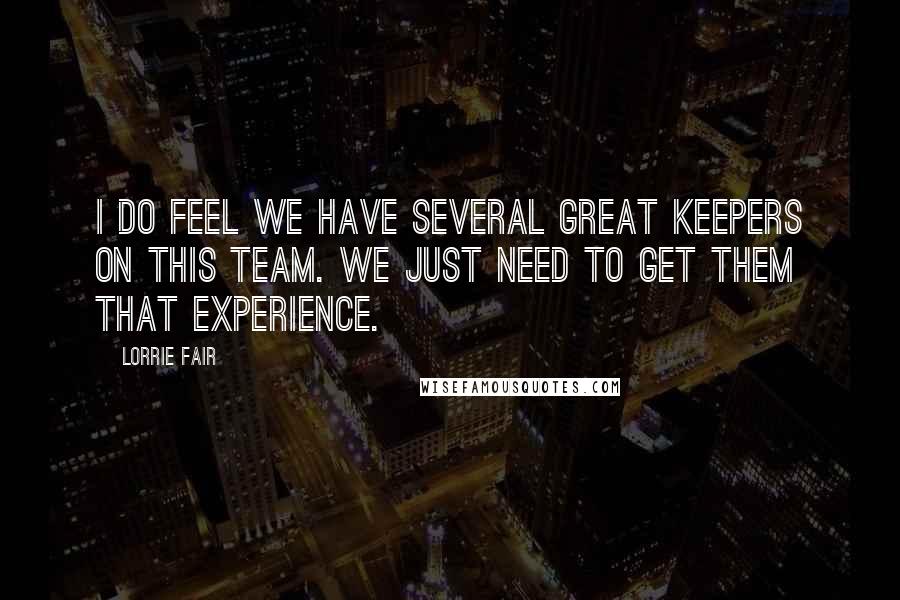 Lorrie Fair Quotes: I do feel we have several great keepers on this team. We just need to get them that experience.