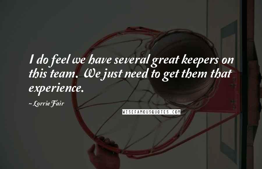Lorrie Fair Quotes: I do feel we have several great keepers on this team. We just need to get them that experience.