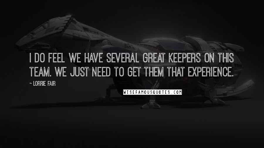 Lorrie Fair Quotes: I do feel we have several great keepers on this team. We just need to get them that experience.