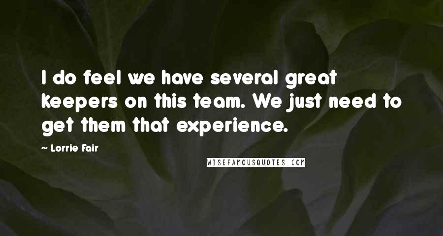Lorrie Fair Quotes: I do feel we have several great keepers on this team. We just need to get them that experience.