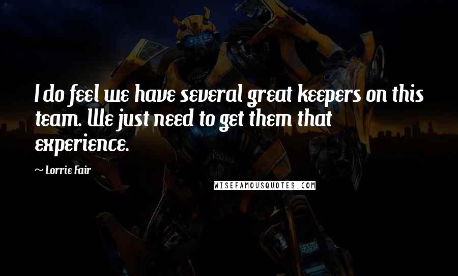 Lorrie Fair Quotes: I do feel we have several great keepers on this team. We just need to get them that experience.